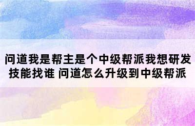 问道我是帮主是个中级帮派我想研发技能找谁 问道怎么升级到中级帮派